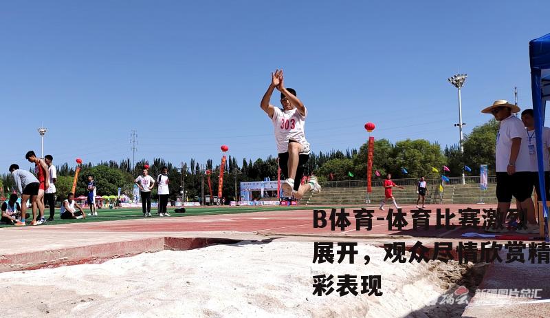体育比赛激烈展开，观众尽情欣赏精彩表现