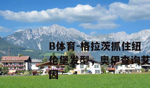 格拉茨抓住纽伦堡发型，奥伊查询艾因