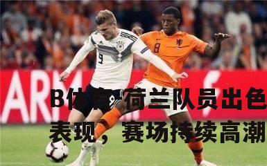 荷兰队员出色表现，赛场持续高潮