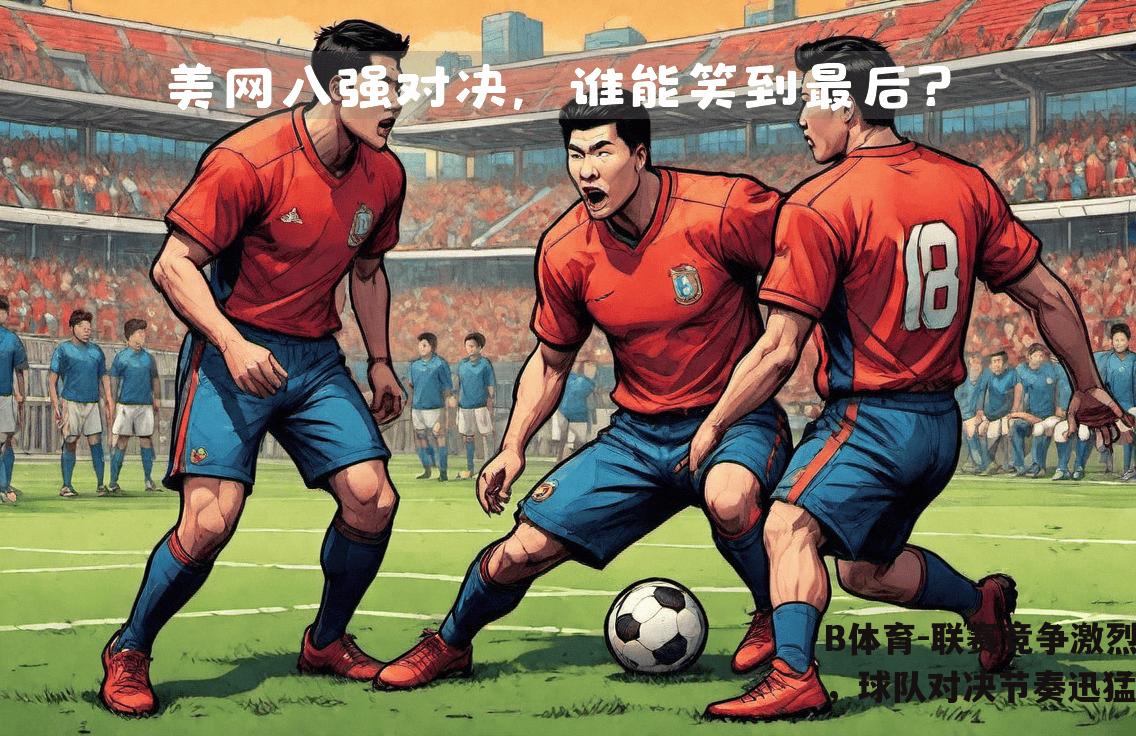 联赛竞争激烈，球队对决节奏迅猛