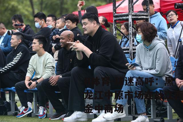 球迷高呼：黑龙江中原市场连战江西金中商场
