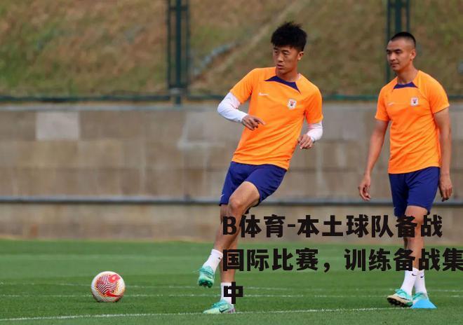 本土球队备战国际比赛，训练备战集中