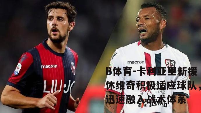 卡利亚里新援休维奇积极适应球队，迅速融入战术体系