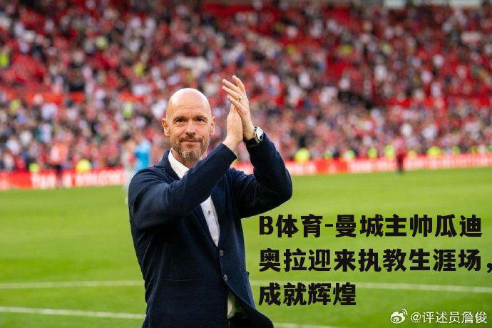 曼城主帅瓜迪奥拉迎来执教生涯场，成就辉煌