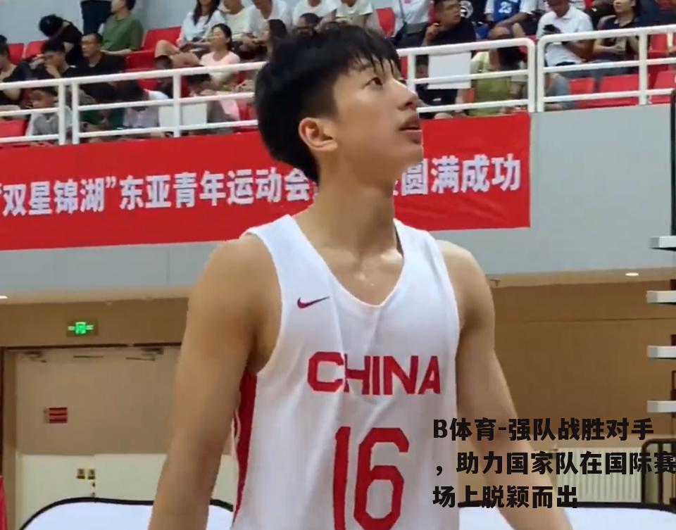 强队战胜对手，助力国家队在国际赛场上脱颖而出