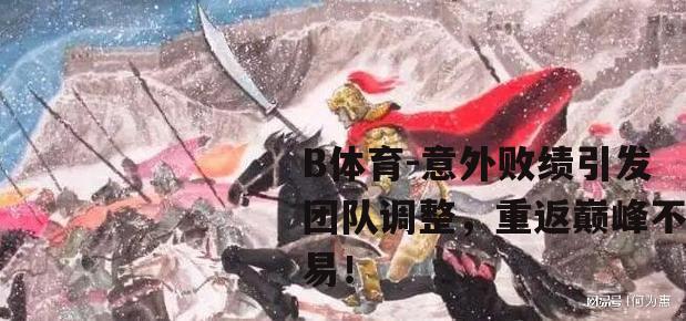 意外败绩引发团队调整，重返巅峰不易！