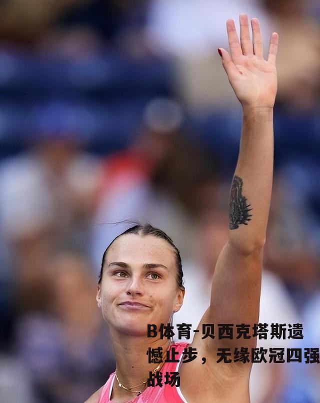 贝西克塔斯遗憾止步，无缘欧冠四强战场