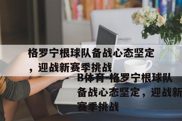 格罗宁根球队备战心态坚定，迎战新赛季挑战