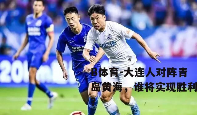 大连人对阵青岛黄海，谁将实现胜利？