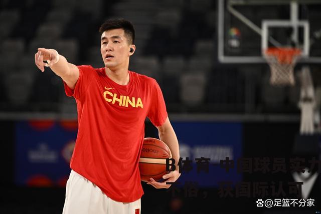 中国球员实力不俗，获国际认可