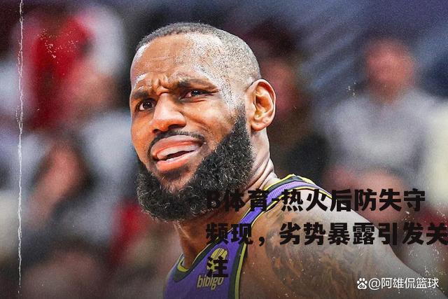 热火后防失守频现，劣势暴露引发关注