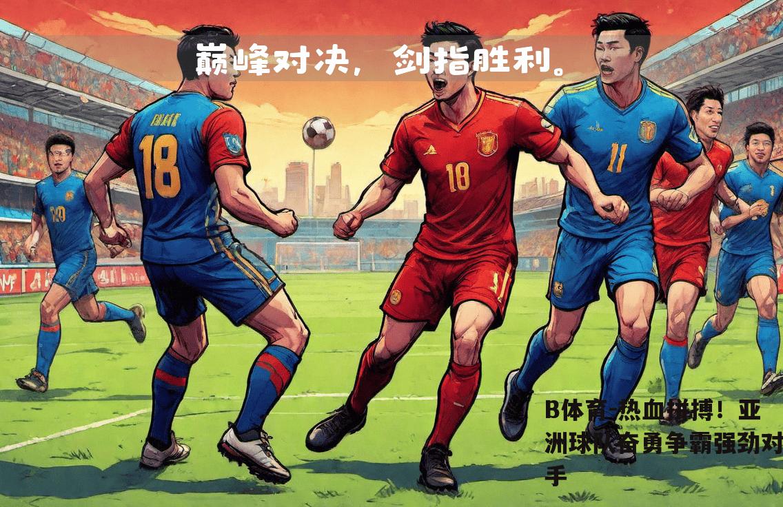 热血拼搏！亚洲球队奋勇争霸强劲对手